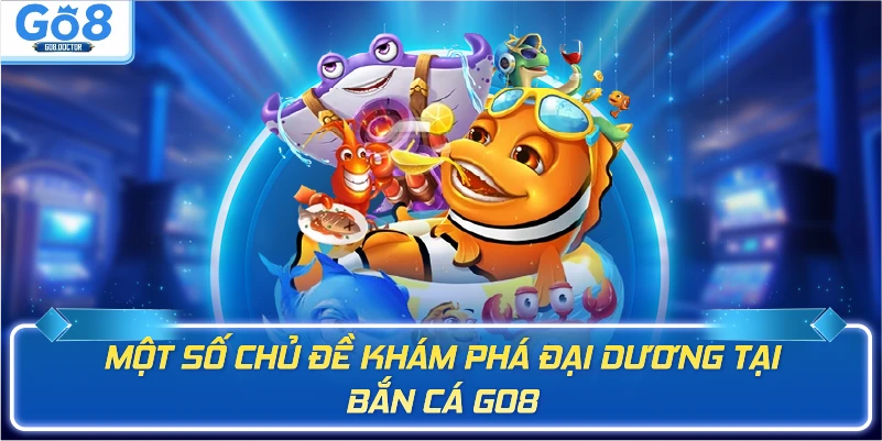 Một số chủ đề khám phá đại dương tại bắn cá Go8